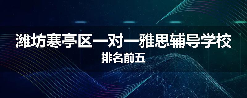 潍坊寒亭区一对一雅思辅导学校排名前五