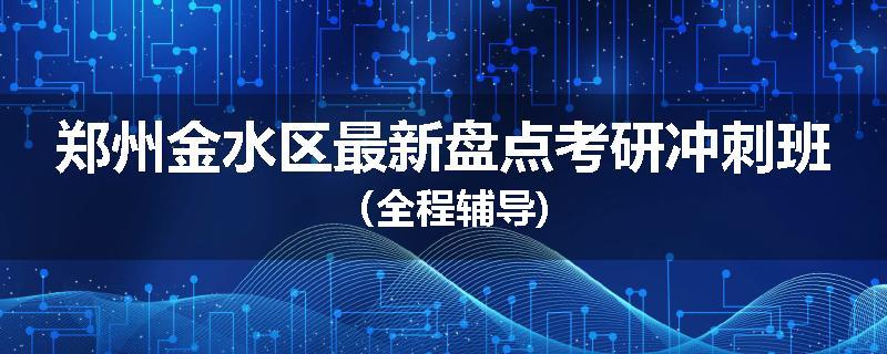 郑州金水区最新盘点考研冲刺班（全程辅导)