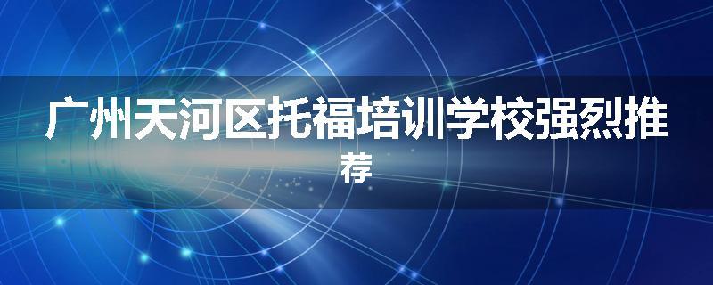 广州天河区托福培训学校强烈推荐