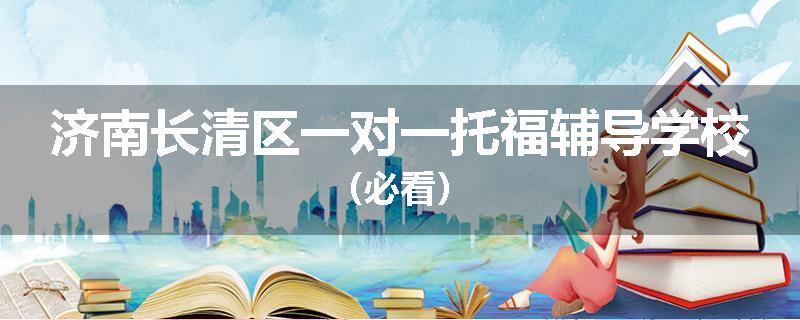 济南长清区一对一托福辅导学校（必看）