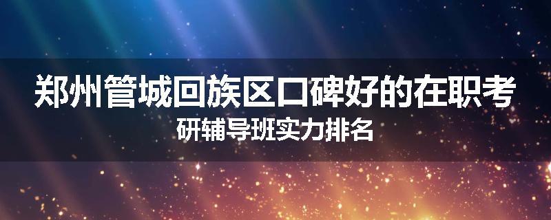 郑州管城回族区口碑好的在职考研辅导班实力排名