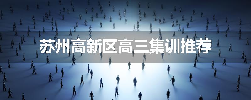 苏州高新区高三集训推荐
