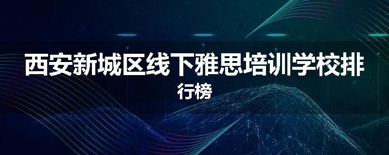 西安新城区线下雅思培训学校排行榜