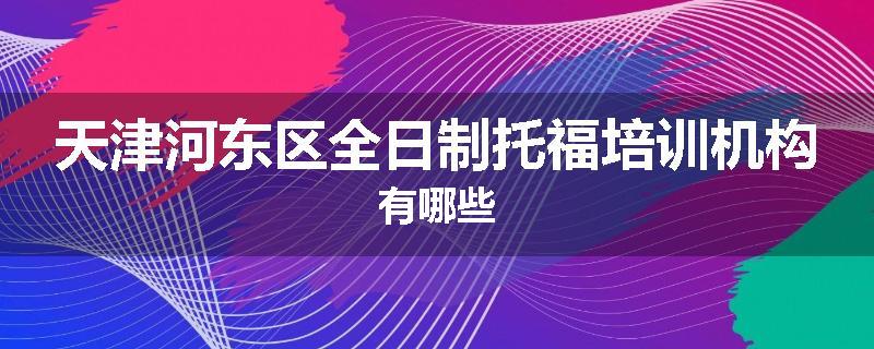 天津河东区全日制托福培训机构有哪些