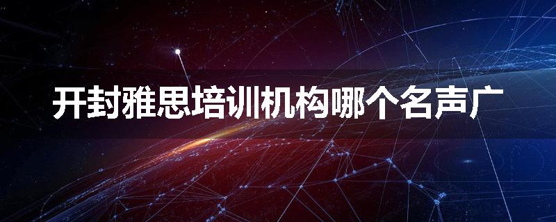 开封雅思培训机构哪个名声广