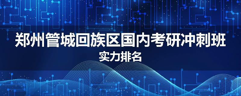 郑州管城回族区国内考研冲刺班实力排名