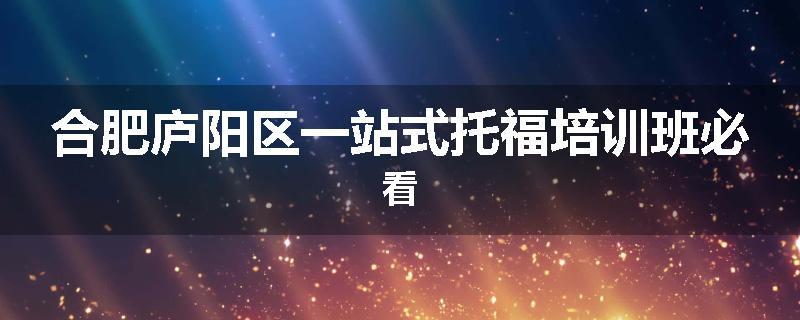 合肥庐阳区一站式托福培训班必看