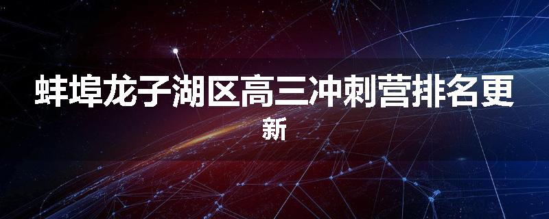 蚌埠龙子湖区高三冲刺营排名更新