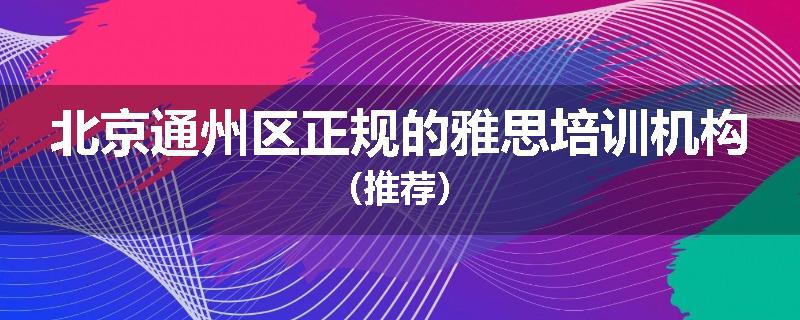 北京通州区正规的雅思培训机构（推荐）