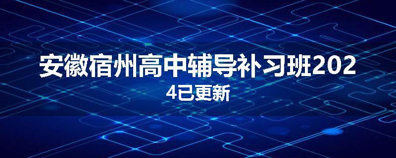 安徽宿州高中辅导补习班2024已更新