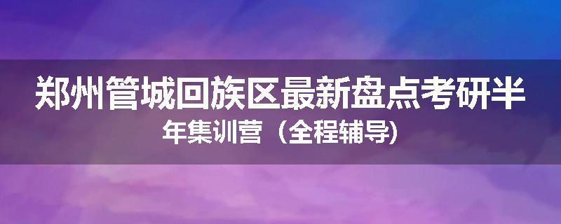 郑州管城回族区最新盘点考研半年集训营（全程辅导)