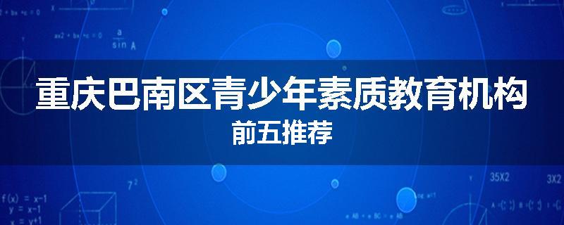 重庆巴南区青少年素质教育机构前五推荐