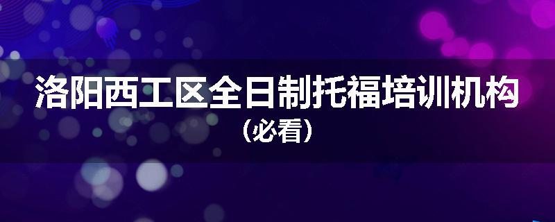 洛阳西工区全日制托福培训机构（必看）