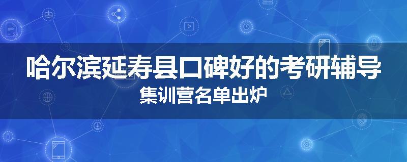 哈尔滨延寿县口碑好的考研辅导集训营名单出炉