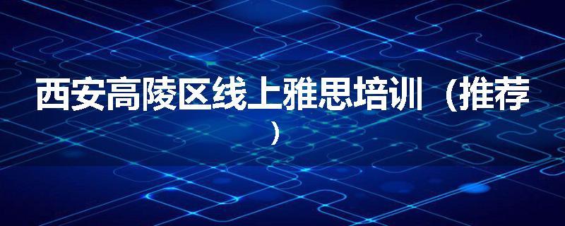 西安高陵区线上雅思培训（推荐）