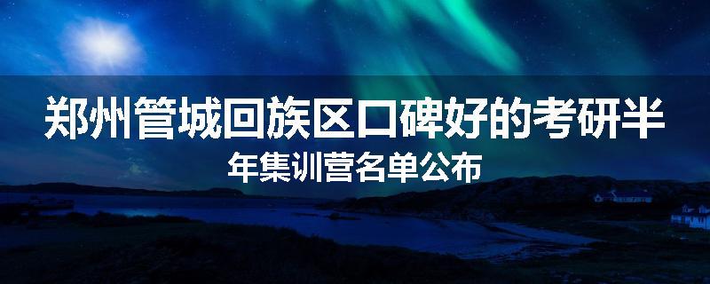 郑州管城回族区口碑好的考研半年集训营名单公布
