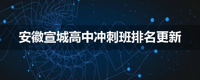 安徽宣城高中冲刺班排名更新