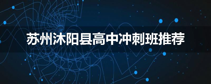 苏州沐阳县高中冲刺班推荐