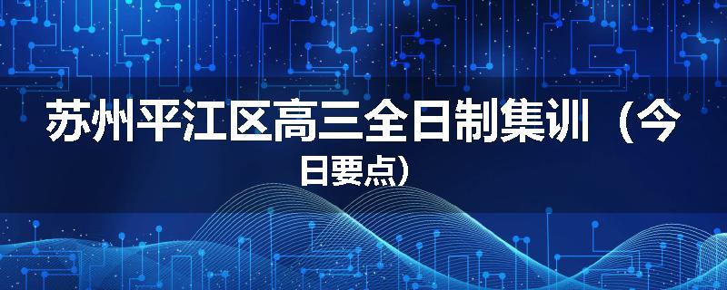 苏州平江区高三全日制集训（今日要点）