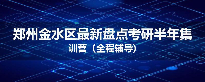 郑州金水区最新盘点考研半年集训营（全程辅导)