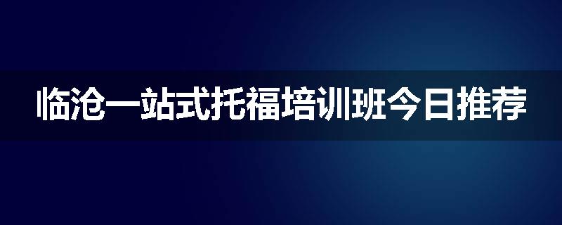 临沧一站式托福培训班今日推荐