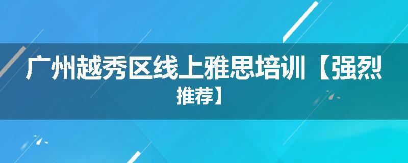 广州越秀区线上雅思培训【强烈推荐】