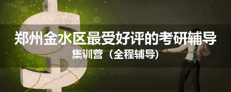 郑州金水区最受好评的考研辅导集训营（全程辅导)