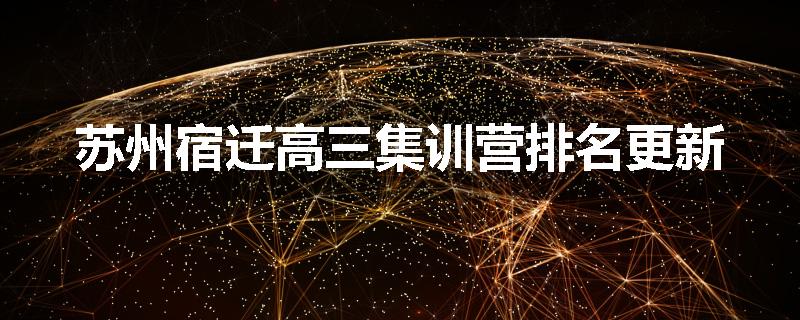 苏州宿迁高三集训营排名更新