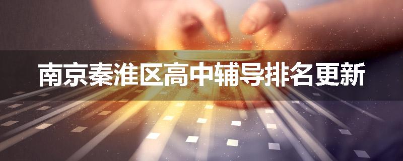 南京秦淮区高中辅导排名更新