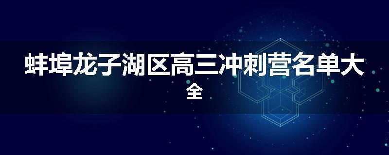 蚌埠龙子湖区高三冲刺营名单大全