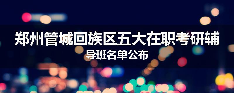 郑州管城回族区五大在职考研辅导班名单公布