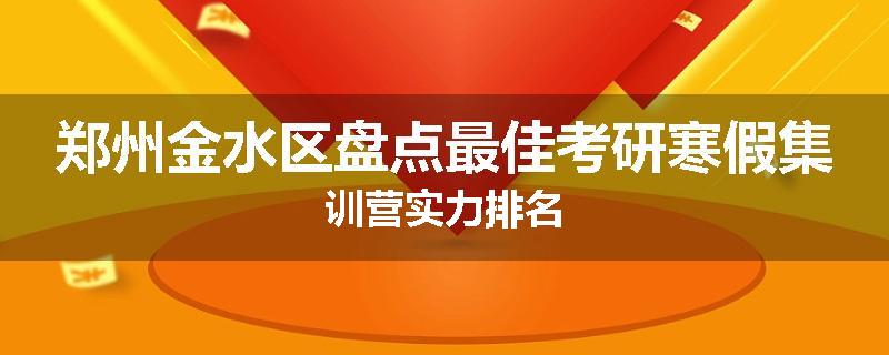 郑州金水区盘点最佳考研寒假集训营实力排名