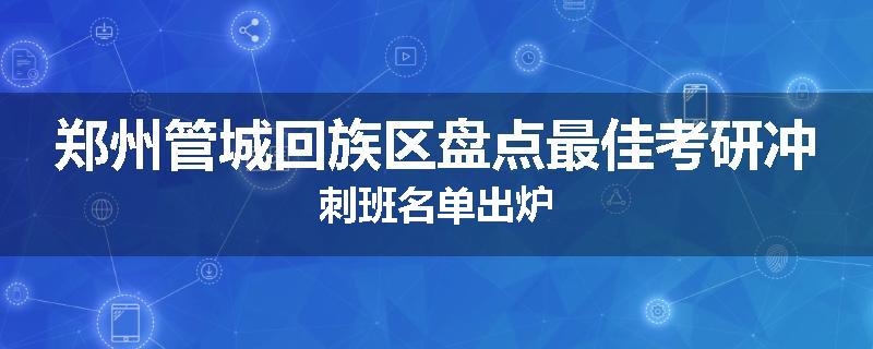 郑州管城回族区盘点最佳考研冲刺班名单出炉