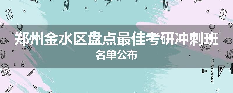 郑州金水区盘点最佳考研冲刺班名单公布
