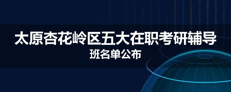 太原杏花岭区五大在职考研辅导班名单公布