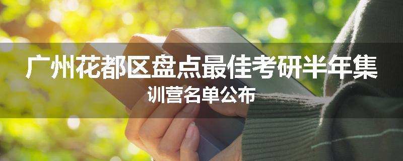 广州花都区盘点最佳考研半年集训营名单公布