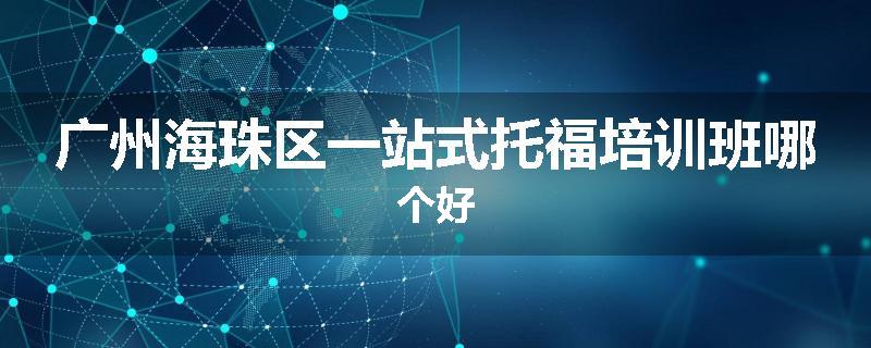 广州海珠区一站式托福培训班哪个好