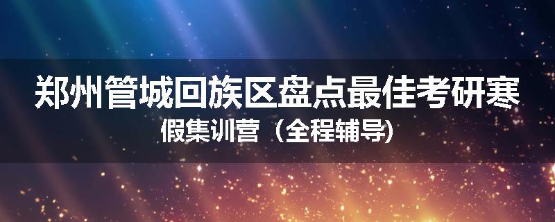 郑州管城回族区盘点最佳考研寒假集训营（全程辅导)