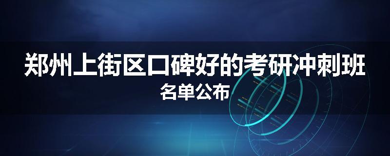 郑州上街区口碑好的考研冲刺班名单公布