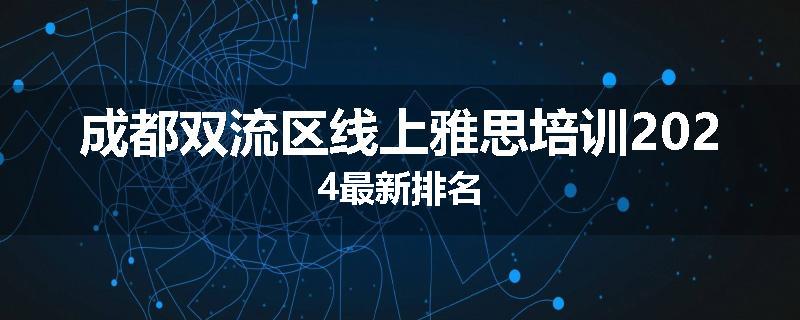 成都双流区线上雅思培训2024最新排名