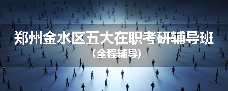 郑州金水区五大在职考研辅导班（全程辅导)