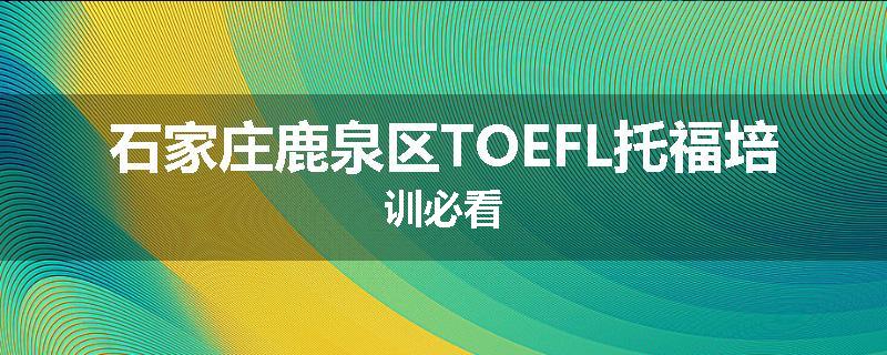 石家庄鹿泉区TOEFL托福培训必看