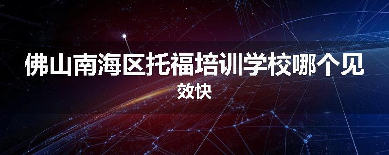 佛山南海区托福培训学校哪个见效快