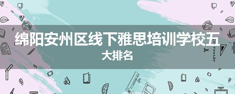 绵阳安州区线下雅思培训学校五大排名