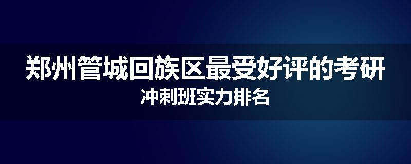 郑州管城回族区最受好评的考研冲刺班实力排名