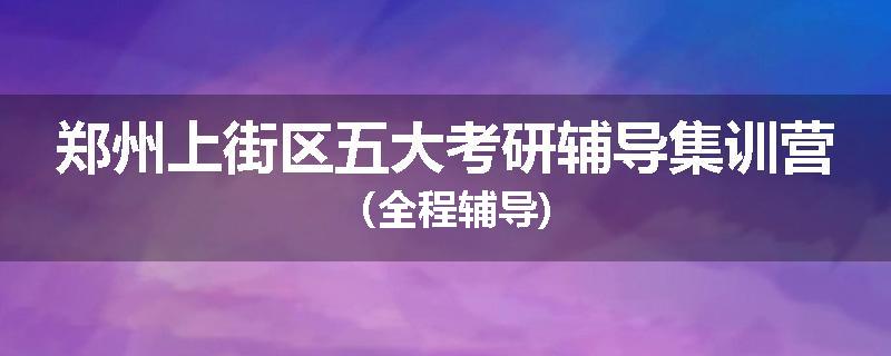 郑州上街区五大考研辅导集训营（全程辅导)