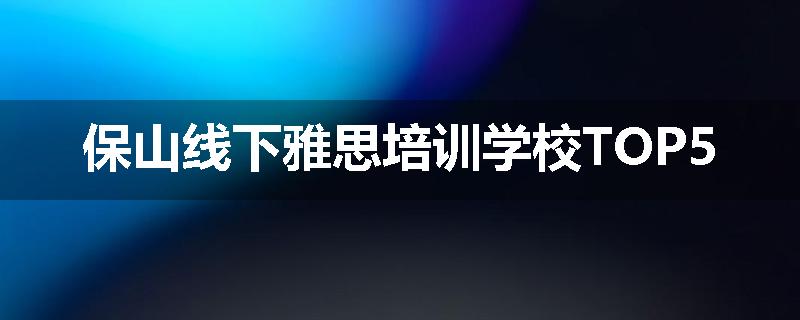 保山线下雅思培训学校TOP5