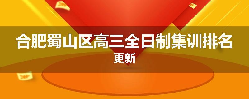 合肥蜀山区高三全日制集训排名更新