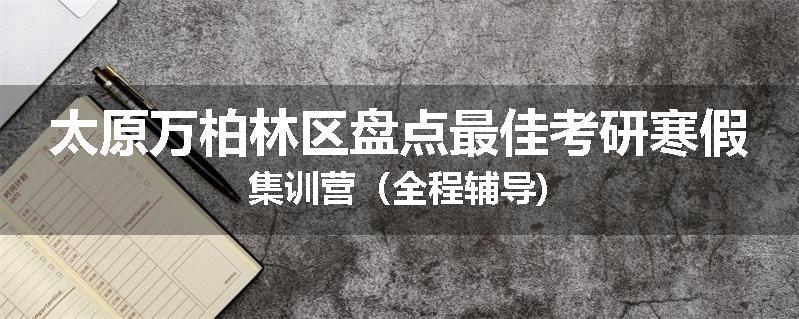 太原万柏林区盘点最佳考研寒假集训营（全程辅导)