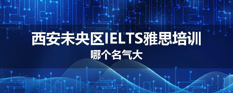 西安未央区IELTS雅思培训哪个名气大